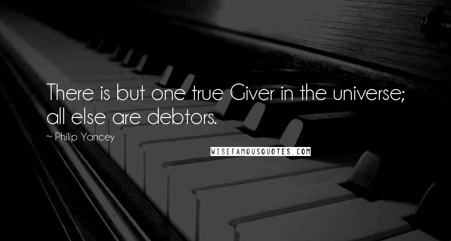 Philip Yancey Quotes: There is but one true Giver in the universe; all else are debtors.