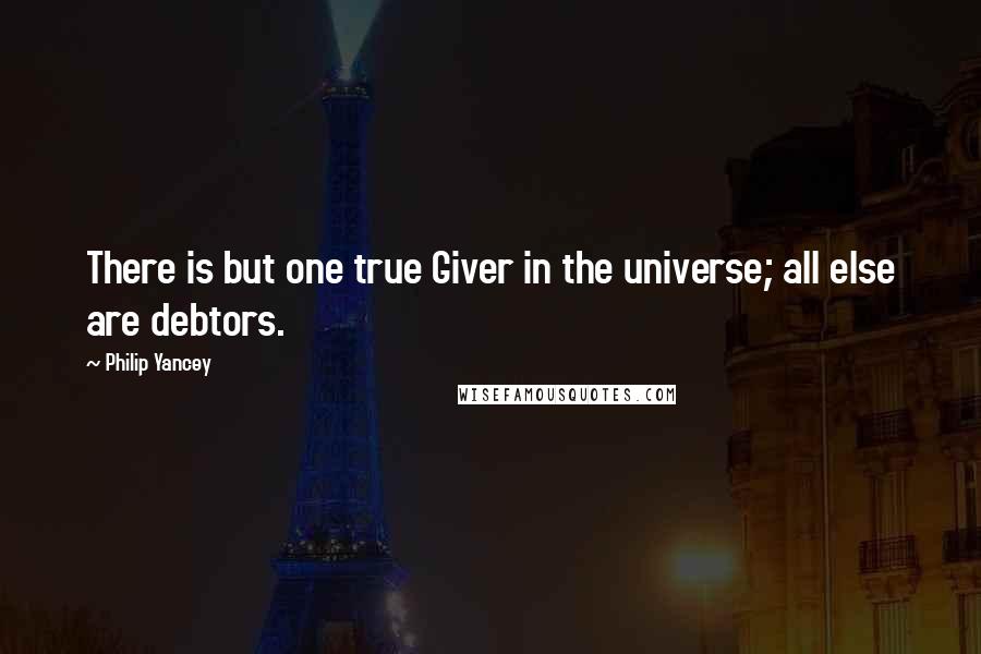 Philip Yancey Quotes: There is but one true Giver in the universe; all else are debtors.