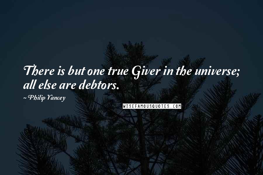 Philip Yancey Quotes: There is but one true Giver in the universe; all else are debtors.