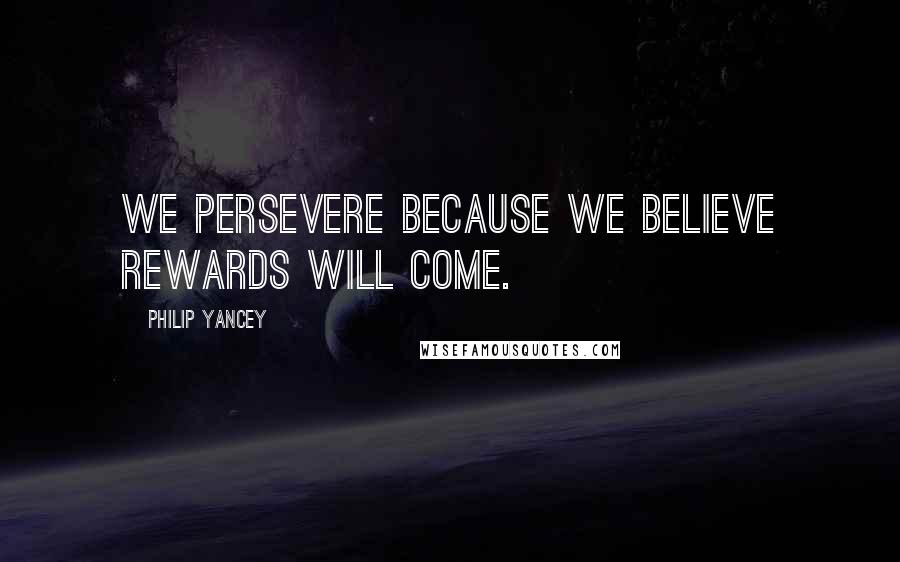 Philip Yancey Quotes: We persevere because we believe rewards will come.