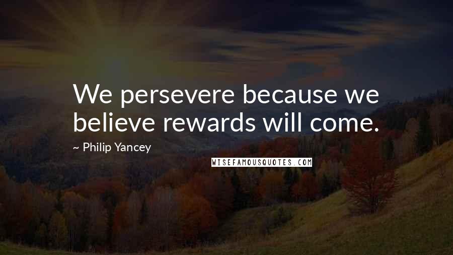 Philip Yancey Quotes: We persevere because we believe rewards will come.