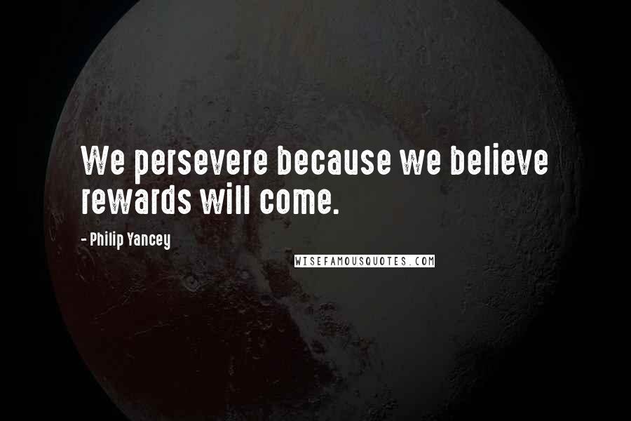 Philip Yancey Quotes: We persevere because we believe rewards will come.