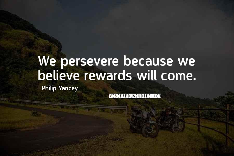 Philip Yancey Quotes: We persevere because we believe rewards will come.