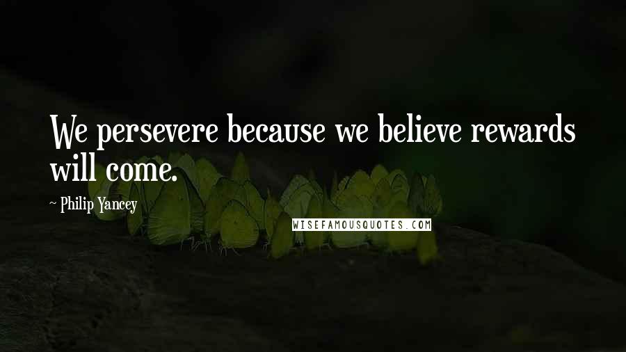 Philip Yancey Quotes: We persevere because we believe rewards will come.