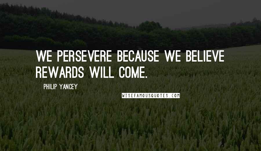 Philip Yancey Quotes: We persevere because we believe rewards will come.