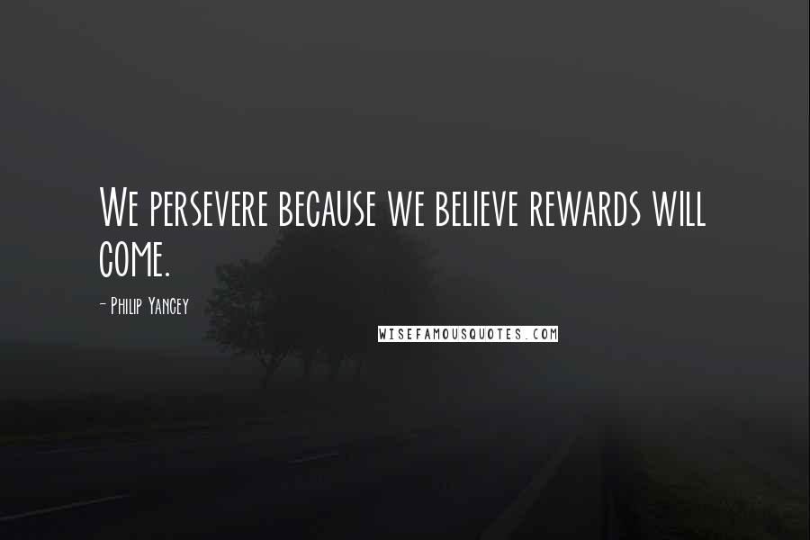 Philip Yancey Quotes: We persevere because we believe rewards will come.