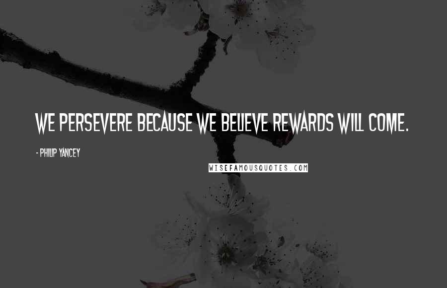 Philip Yancey Quotes: We persevere because we believe rewards will come.