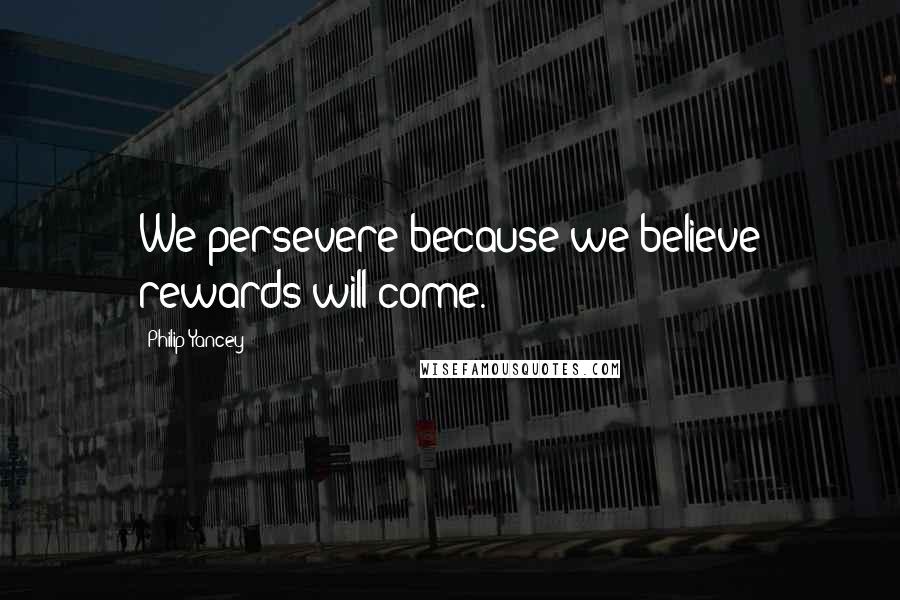 Philip Yancey Quotes: We persevere because we believe rewards will come.