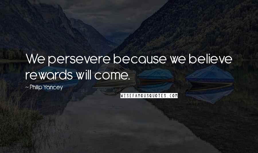 Philip Yancey Quotes: We persevere because we believe rewards will come.