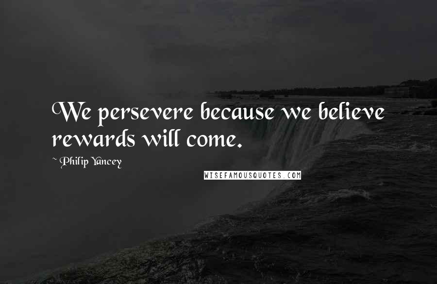 Philip Yancey Quotes: We persevere because we believe rewards will come.