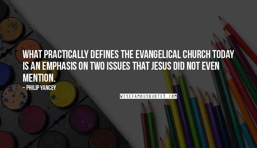 Philip Yancey Quotes: What practically defines the evangelical church today is an emphasis on two issues that Jesus did not even mention.