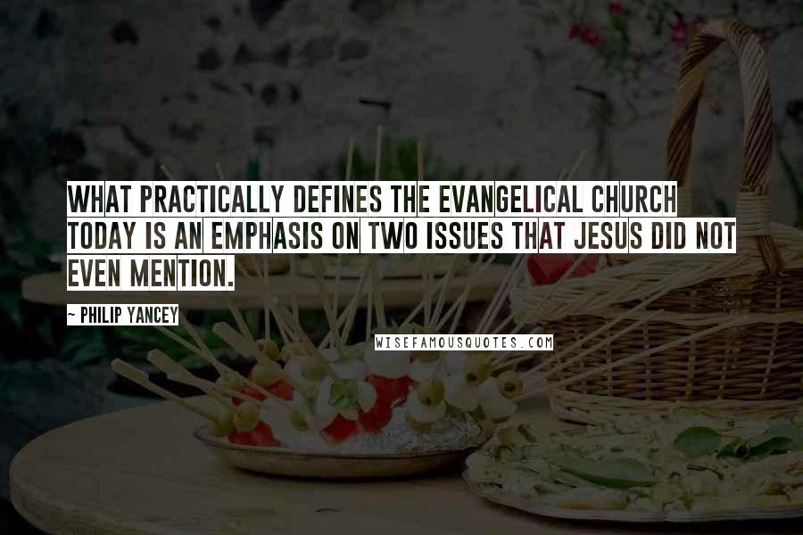 Philip Yancey Quotes: What practically defines the evangelical church today is an emphasis on two issues that Jesus did not even mention.