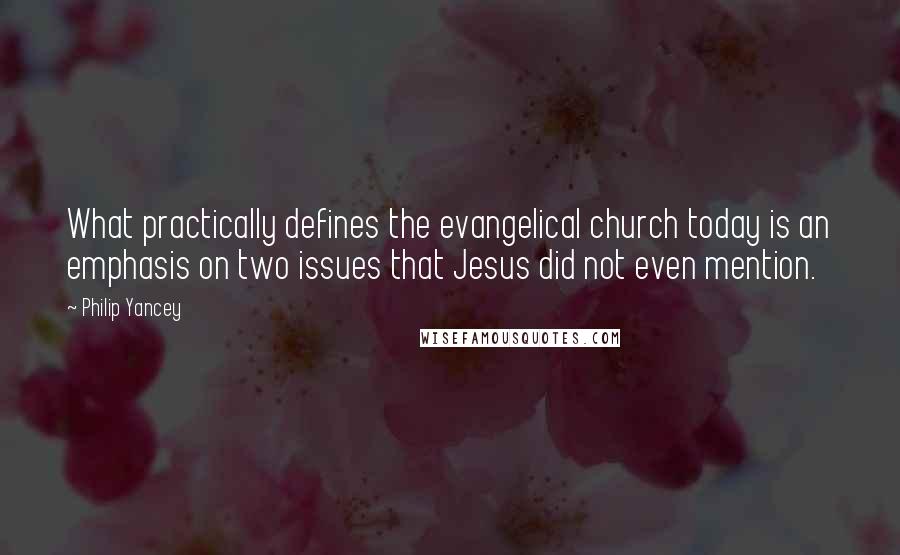 Philip Yancey Quotes: What practically defines the evangelical church today is an emphasis on two issues that Jesus did not even mention.