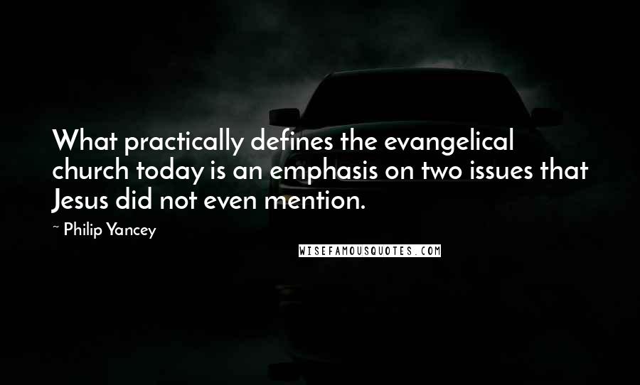 Philip Yancey Quotes: What practically defines the evangelical church today is an emphasis on two issues that Jesus did not even mention.