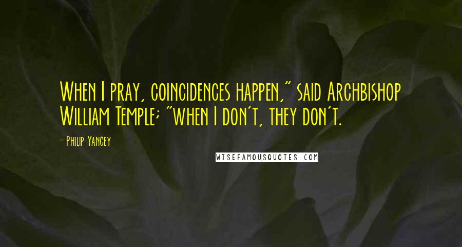 Philip Yancey Quotes: When I pray, coincidences happen," said Archbishop William Temple; "when I don't, they don't.
