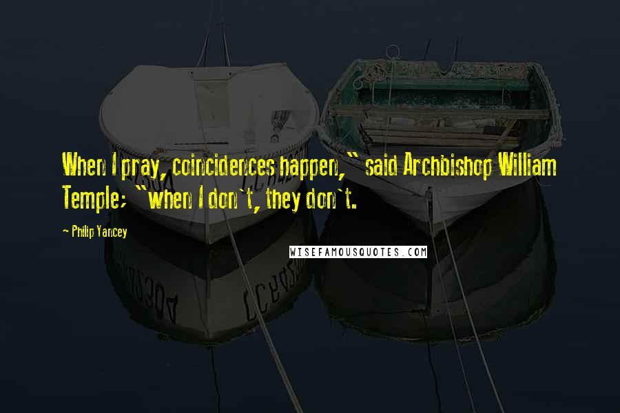 Philip Yancey Quotes: When I pray, coincidences happen," said Archbishop William Temple; "when I don't, they don't.