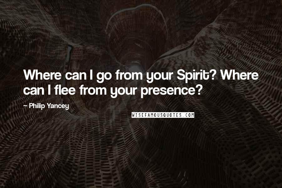 Philip Yancey Quotes: Where can I go from your Spirit? Where can I flee from your presence?