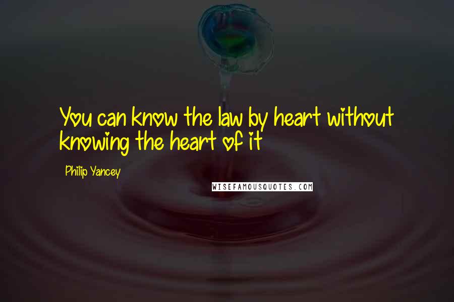 Philip Yancey Quotes: You can know the law by heart without knowing the heart of it