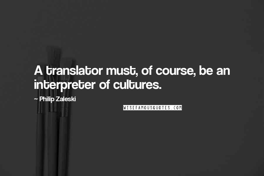 Philip Zaleski Quotes: A translator must, of course, be an interpreter of cultures.