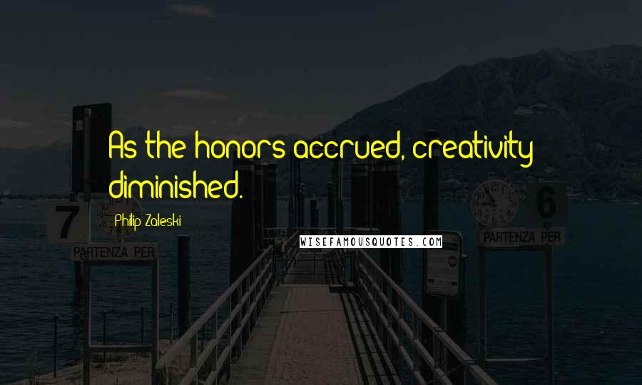 Philip Zaleski Quotes: As the honors accrued, creativity diminished.