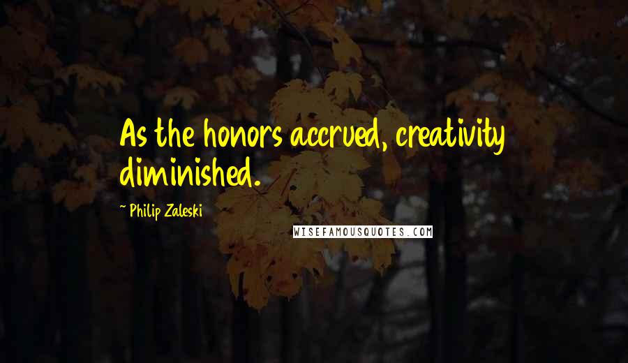 Philip Zaleski Quotes: As the honors accrued, creativity diminished.