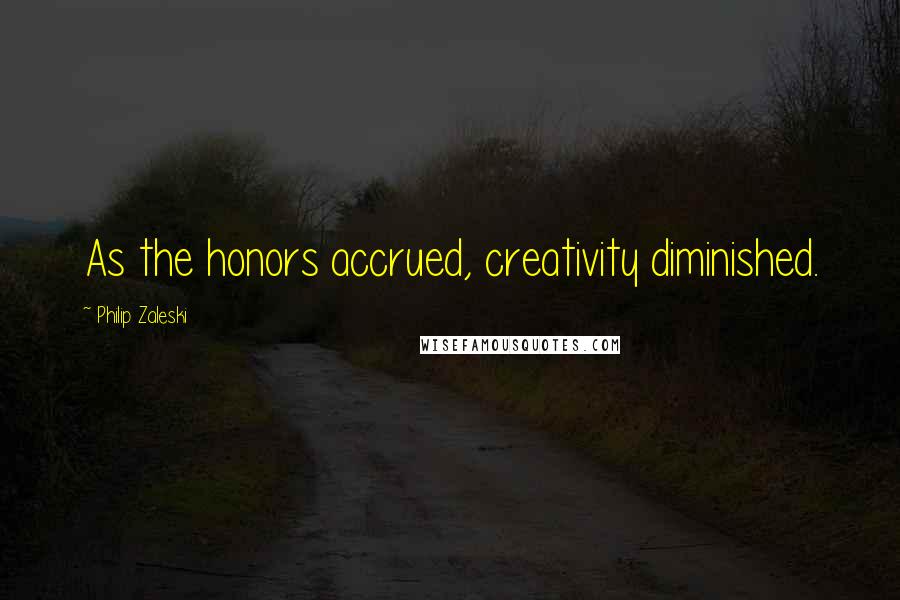 Philip Zaleski Quotes: As the honors accrued, creativity diminished.