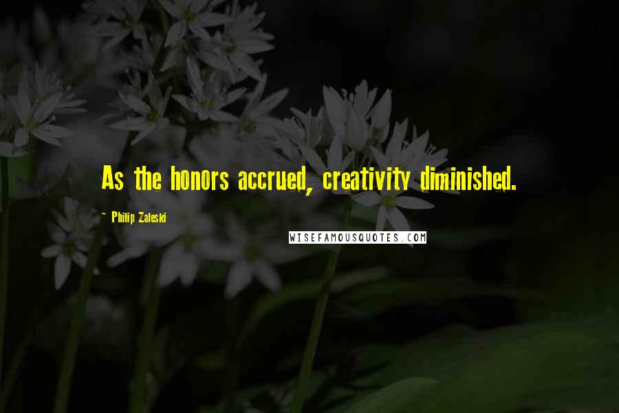 Philip Zaleski Quotes: As the honors accrued, creativity diminished.