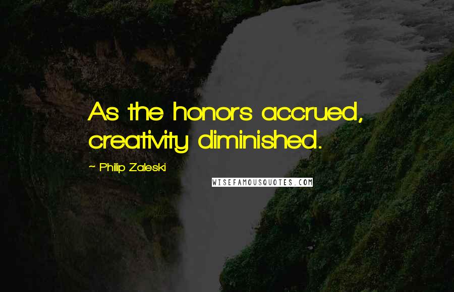 Philip Zaleski Quotes: As the honors accrued, creativity diminished.