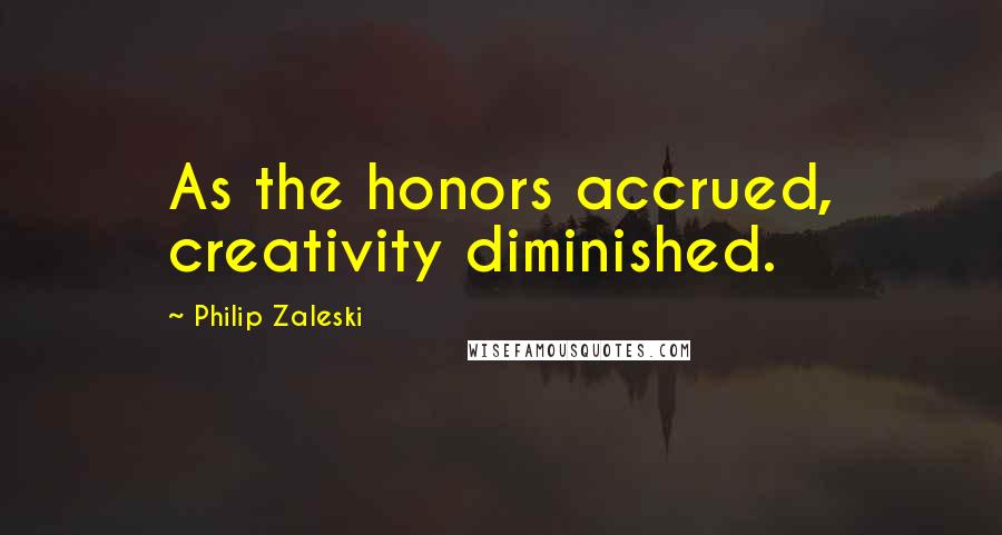 Philip Zaleski Quotes: As the honors accrued, creativity diminished.