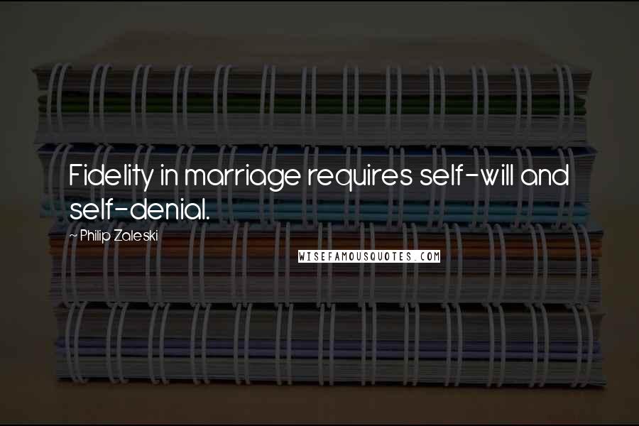 Philip Zaleski Quotes: Fidelity in marriage requires self-will and self-denial.