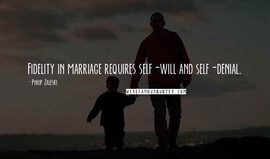 Philip Zaleski Quotes: Fidelity in marriage requires self-will and self-denial.