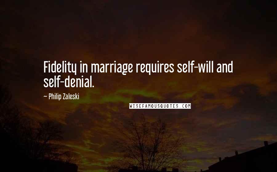 Philip Zaleski Quotes: Fidelity in marriage requires self-will and self-denial.