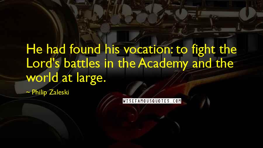 Philip Zaleski Quotes: He had found his vocation: to fight the Lord's battles in the Academy and the world at large.