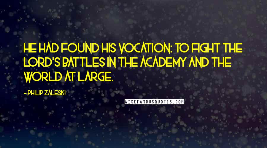 Philip Zaleski Quotes: He had found his vocation: to fight the Lord's battles in the Academy and the world at large.