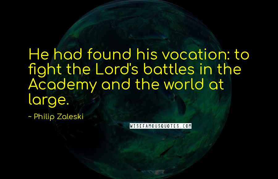 Philip Zaleski Quotes: He had found his vocation: to fight the Lord's battles in the Academy and the world at large.