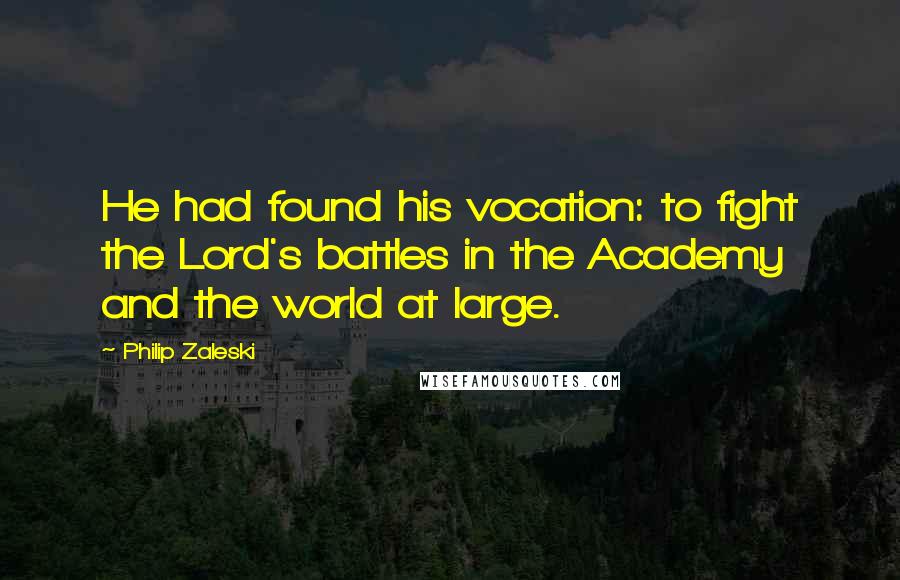 Philip Zaleski Quotes: He had found his vocation: to fight the Lord's battles in the Academy and the world at large.