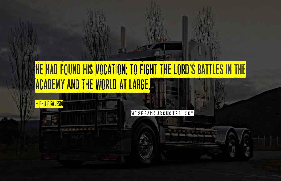 Philip Zaleski Quotes: He had found his vocation: to fight the Lord's battles in the Academy and the world at large.