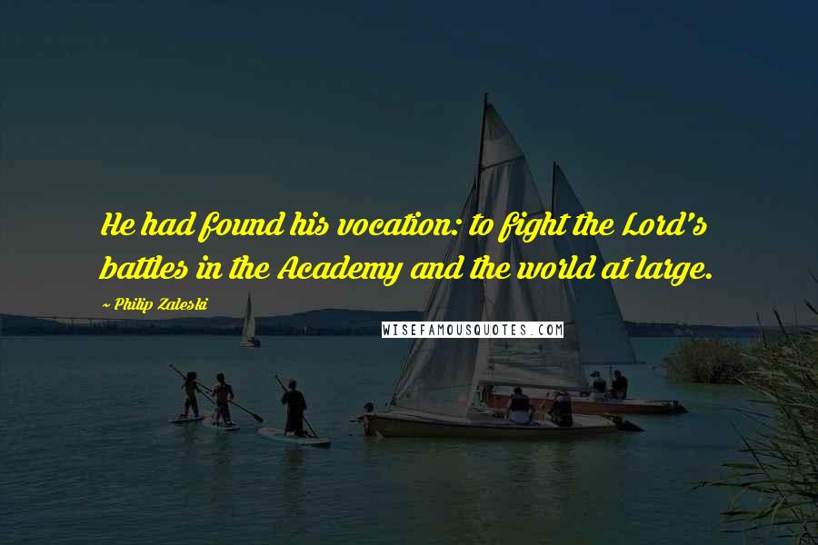 Philip Zaleski Quotes: He had found his vocation: to fight the Lord's battles in the Academy and the world at large.