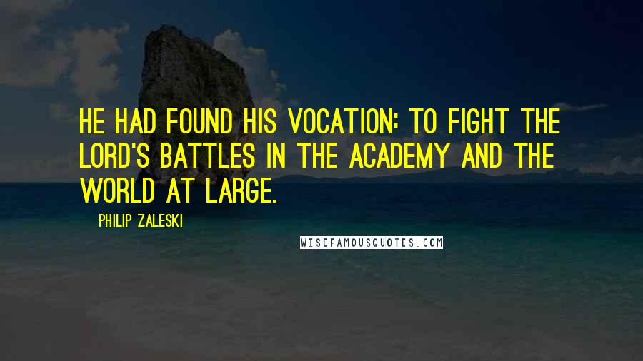 Philip Zaleski Quotes: He had found his vocation: to fight the Lord's battles in the Academy and the world at large.