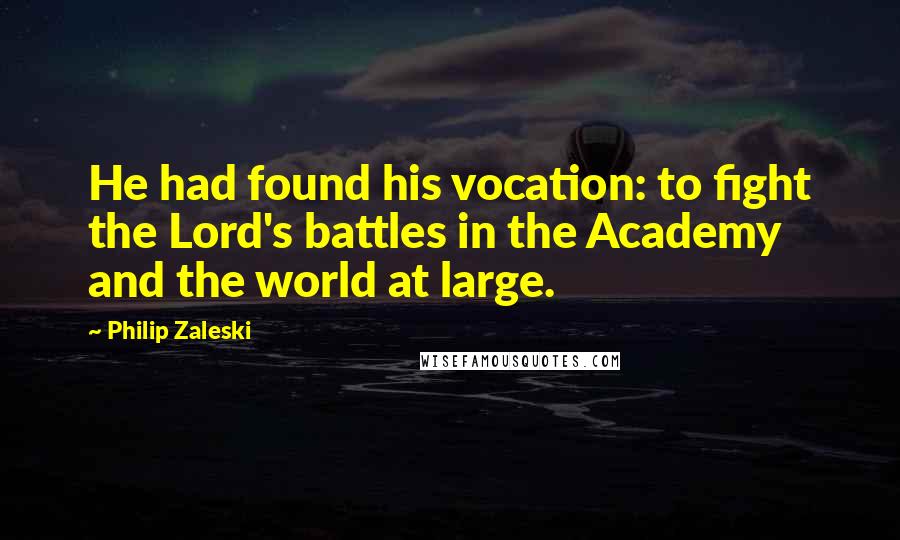 Philip Zaleski Quotes: He had found his vocation: to fight the Lord's battles in the Academy and the world at large.
