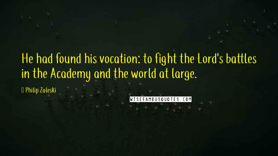 Philip Zaleski Quotes: He had found his vocation: to fight the Lord's battles in the Academy and the world at large.