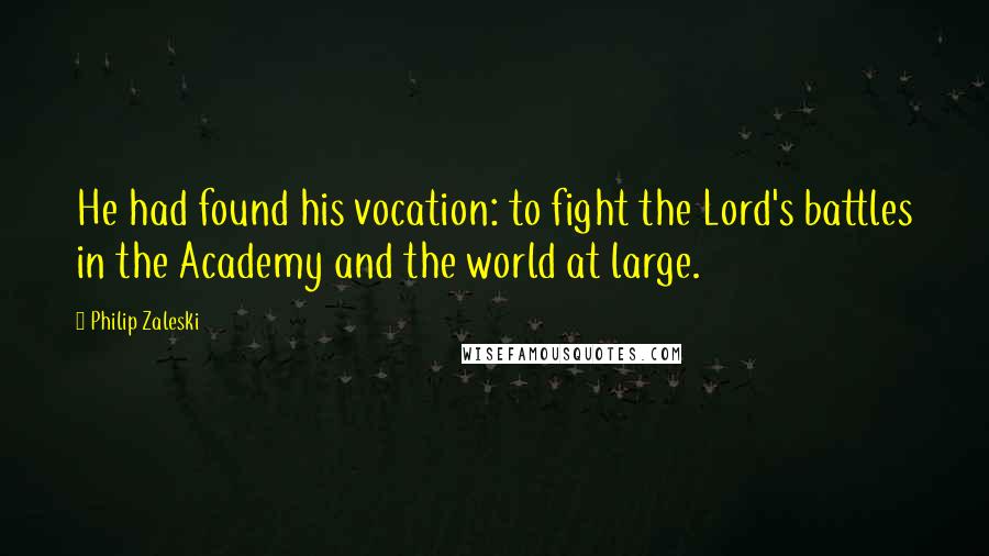 Philip Zaleski Quotes: He had found his vocation: to fight the Lord's battles in the Academy and the world at large.