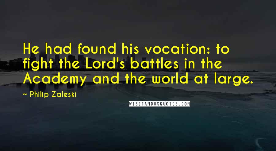 Philip Zaleski Quotes: He had found his vocation: to fight the Lord's battles in the Academy and the world at large.