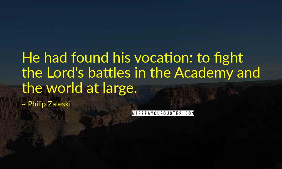 Philip Zaleski Quotes: He had found his vocation: to fight the Lord's battles in the Academy and the world at large.