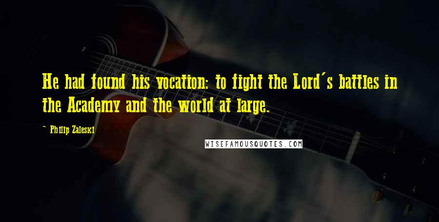 Philip Zaleski Quotes: He had found his vocation: to fight the Lord's battles in the Academy and the world at large.