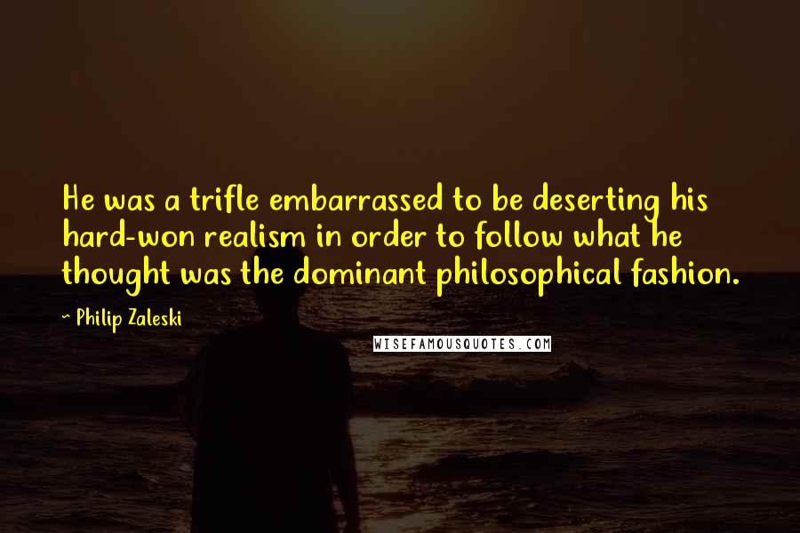 Philip Zaleski Quotes: He was a trifle embarrassed to be deserting his hard-won realism in order to follow what he thought was the dominant philosophical fashion.