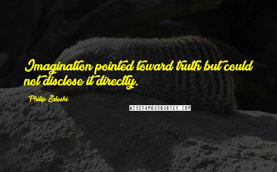 Philip Zaleski Quotes: Imagination pointed toward truth but could not disclose it directly.