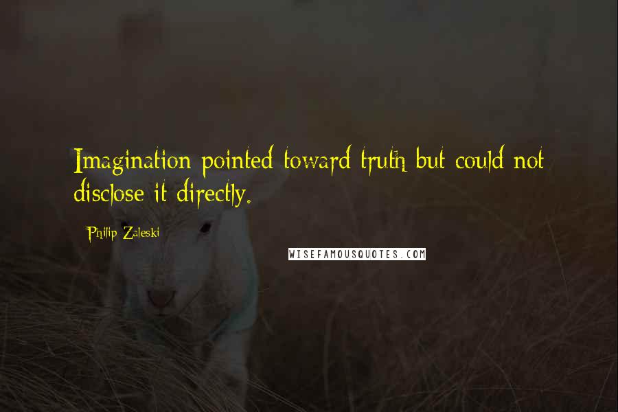 Philip Zaleski Quotes: Imagination pointed toward truth but could not disclose it directly.
