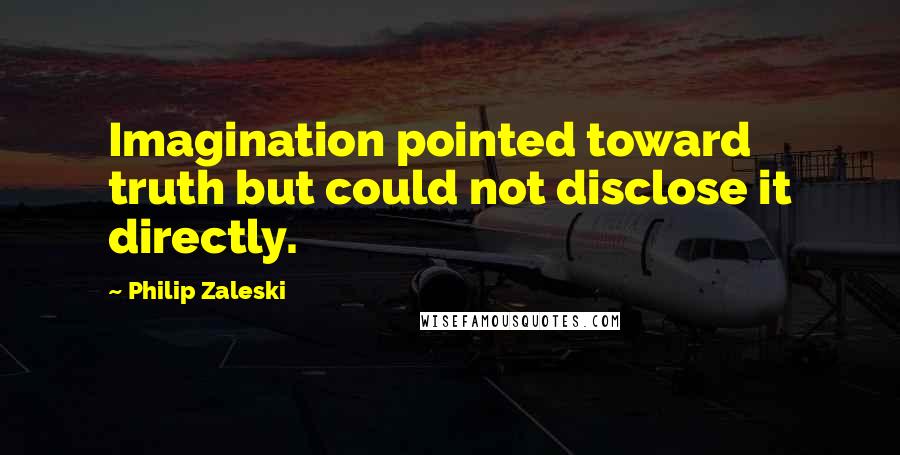 Philip Zaleski Quotes: Imagination pointed toward truth but could not disclose it directly.