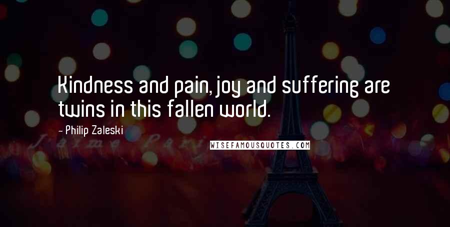 Philip Zaleski Quotes: Kindness and pain, joy and suffering are twins in this fallen world.